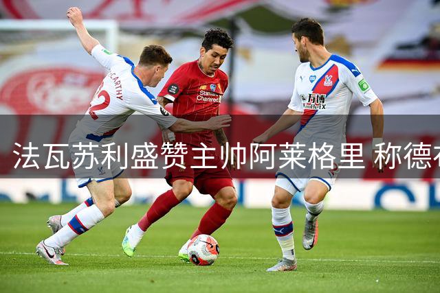 法瓦苏利盛赞主帅阿莱格里 称德布劳内独一无二