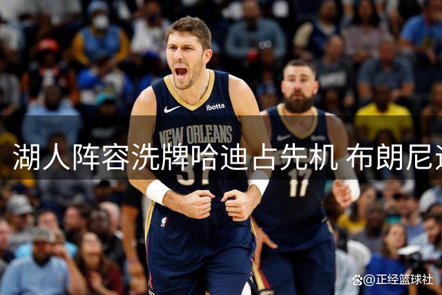 湖人阵容洗牌哈迪占先机 布朗尼迎生涯关键期