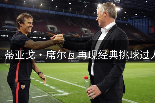 蒂亚戈·席尔瓦再现经典挑球过人 回忆当年对阵C罗时刻